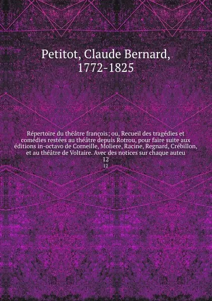 Обложка книги Repertoire du theatre francois; ou, Recueil des tragedies et comedies restees au theatre depuis Rotrou, pour faire suite aux editions in-octavo de Corneille, Moliere, Racine, Regnard, Crebillon, et au theatre de Voltaire. Avec des notices sur chaq..., Claude Bernard Petitot