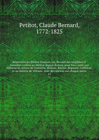 Обложка книги Repertoire du theatre francois; ou, Recueil des tragedies et comedies restees au theatre depuis Rotrou, pour faire suite aux editions in-octavo de Corneille, Moliere, Racine, Regnard, Crebillon, et au theatre de Voltaire. Avec des notices sur chaq..., Claude Bernard Petitot