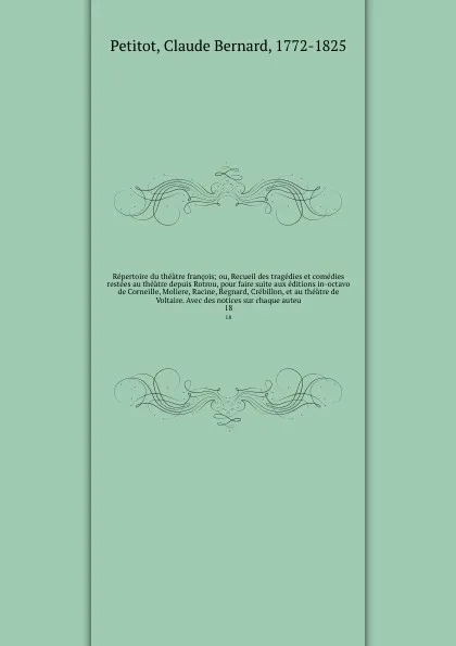 Обложка книги Repertoire du theatre francois; ou, Recueil des tragedies et comedies restees au theatre depuis Rotrou, pour faire suite aux editions in-octavo de Corneille, Moliere, Racine, Regnard, Crebillon, et au theatre de Voltaire. Avec des notices sur chaq..., Claude Bernard Petitot