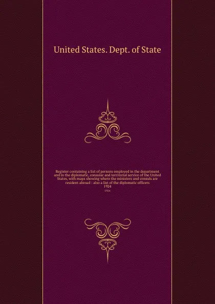 Обложка книги Register containing a list of persons employed in the department and in the diplomatic, consular and territorial service of the United States, with maps showing where the ministers and consuls are resident abroad : also a list of the diplomatic of..., The Department Of State