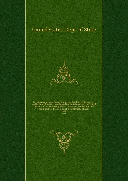 Обложка книги Register containing a list of persons employed in the department and in the diplomatic, consular and territorial service of the United States, with maps showing where the ministers and consuls are resident abroad : also a list of the diplomatic of..., The Department Of State