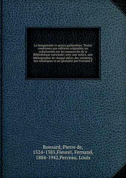 Обложка книги La bouquinade et autres gaillardises. Textes conformes aux editions originales, ou collationnes sur les manuscrits de la Bibliotheque nationale; avec une notice, une bibliographie de chaque piece, des variantes, des remarques et un glossaire par F..., Pierre de Ronsard