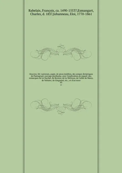 Обложка книги Oeuvres. Ed. variorum, augm. de pices inedites, des songes drolatiques de Pantagruel, ouvrage posthume, avec l'explication en regard: des remarques de Le Duchat, de Bernier, de Le Motteux, de l'abbe de Marsy, de Voltaire, de Ginguene, etc.; et d'u..., François Rabelais