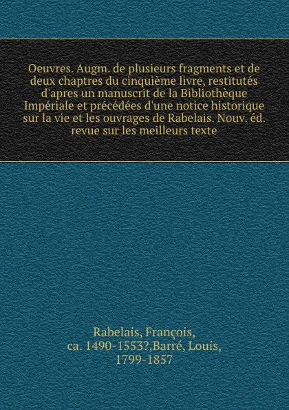 Обложка книги Oeuvres. Augm. de plusieurs fragments et de deux chaptres du cinquieme livre, restitutes d'apres un manuscrit de la Bibliotheque Imperiale et precedees d'une notice historique sur la vie et les ouvrages de Rabelais. Nouv. ed. revue sur les meilleu..., François Rabelais