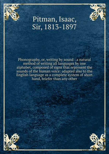 Обложка книги Phonography, or, writing by sound : a natural method of writing all languages by one alphabet, composed of signs that represent the sounds of the human voice: adapted also to the English language as a complete system of short hand, briefer than an..., Isaac Pitman