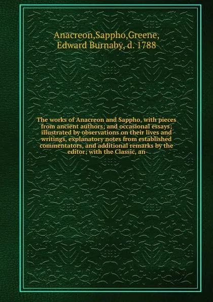 Обложка книги The works of Anacreon and Sappho, with pieces from ancient authors; and occasional essays; illustrated by observations on their lives and writings, explanatory notes from established commentators, and additional remarks by the editor; with the Cla..., Sappho Anacreon