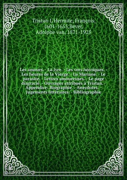 Обложка книги Les amours. - La lyre. - Les vers heroiques. - Les heures de la Vierge. - La Mariane. - Le parasite. - Lettres amoureuses. - Le page disgracie. - Ouvrages attribues a Tristan. - Appendice: Biographie. - Anecdotes. - Jugements litteraires. - Biblio..., Tristan L'Hermite