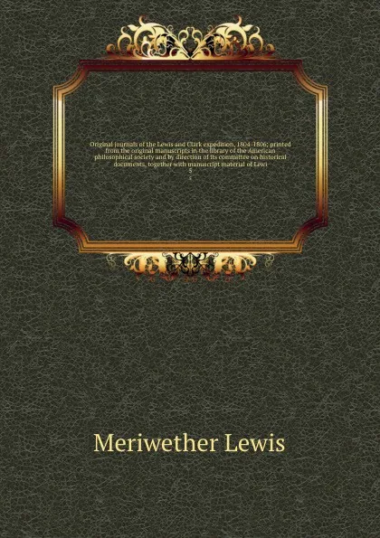 Обложка книги Original journals of the Lewis and Clark expedition, 1804-1806; printed from the original manuscripts in the library of the American philosophical society and by direction of its committee on historical documents, together with manuscript material..., Meriwether Lewis