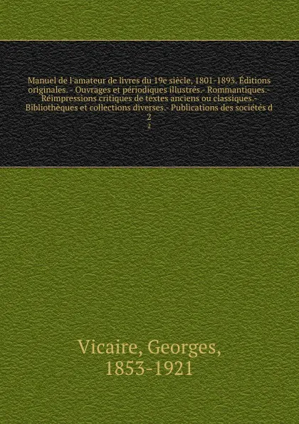 Обложка книги Manuel de l'amateur de livres du 19e siecle, 1801-1893. Editions originales. - Ouvrages et periodiques illustres.- Rommantiques.- Reimpressions critiques de textes anciens ou classiques.- Bibliotheques et collections diverses.- Publications des so..., Georges Vicaire