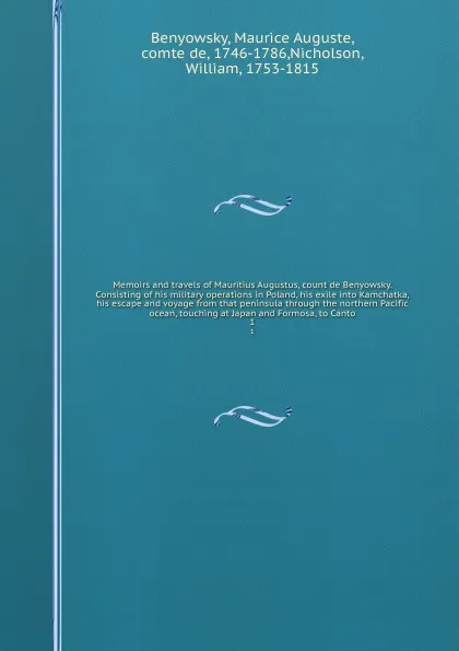 Обложка книги Memoirs and travels of Mauritius Augustus, count de Benyowsky. Consisting of his military operations in Poland, his exile into Kamchatka, his escape and voyage from that peninsula through the northern Pacific ocean, touching at Japan and Formosa, ..., Maurice Auguste Benyowsky