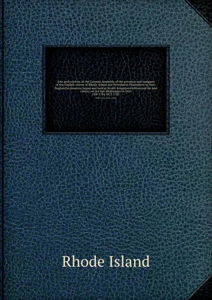 Обложка книги Acts and resolves At the General Assembly of the governor and company of the English colony of Rhode-Island and Providence Plantations in New-England in America, begun and held at South-Kingstown within and for said colony, on the last Wednesday i..., Rhode Island