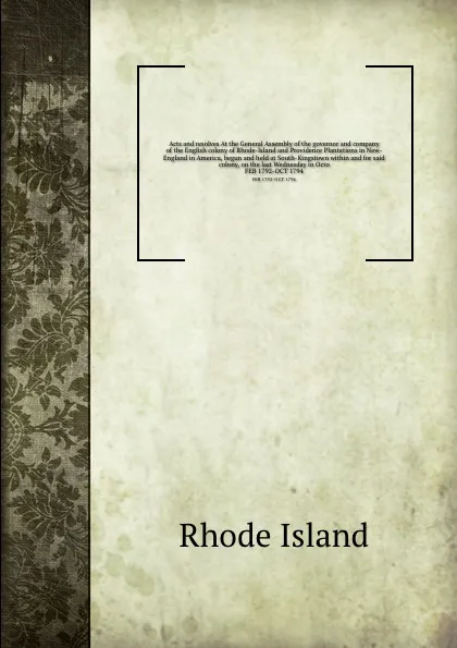 Обложка книги Acts and resolves At the General Assembly of the governor and company of the English colony of Rhode-Island and Providence Plantations in New-England in America, begun and held at South-Kingstown within and for said colony, on the last Wednesday i..., Rhode Island