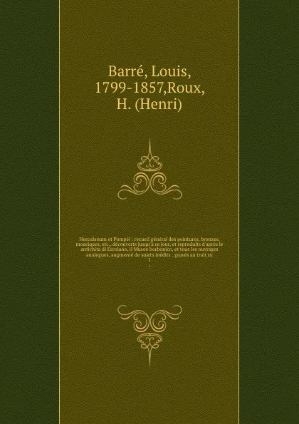 Обложка книги Herculanum et Pompei : recueil general des peintures, bronzes, mosaiques, etc., decouverts jusqu'a ce jour, et reproduits d'apres le antichita di Ercolano, il Museo borbonico, et tous les ouvrages analogues, augmente de sujets inedits : graves au ..., Louis Barré