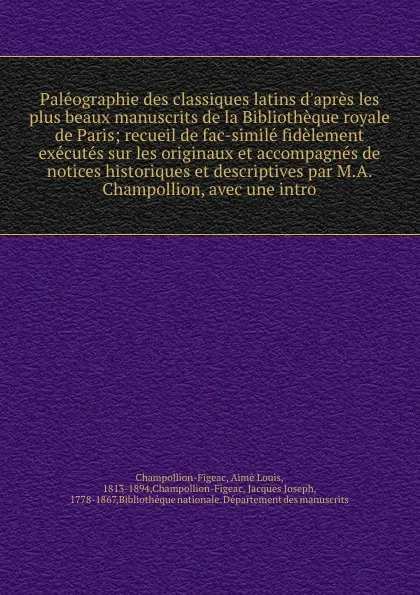 Обложка книги Paleographie des classiques latins d'apres les plus beaux manuscrits de la Bibliotheque royale de Paris; recueil de fac-simile fidelement executes sur les originaux et accompagnes de notices historiques et descriptives par M.A. Champollion, avec u..., Aimé Louis Champollion-Figeac