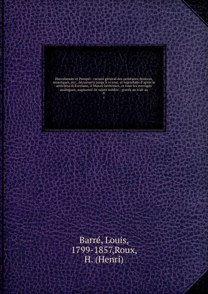 Обложка книги Herculanum et Pompei : recueil general des peintures, bronzes, mosaiques, etc., decouverts jusqu'a ce jour, et reproduits d'apres le antichita di Ercolano, il Museo borbonico, et tous les ouvrages analogues, augmente de sujets inedits : graves au ..., Louis Barré