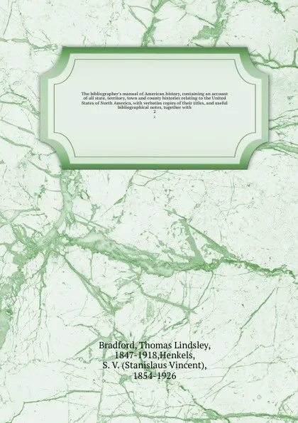 Обложка книги The bibliographer's manual of American history, containing an account of all state, territory, town and county histories relating to the United States of North America, with verbatim copies of their titles, and useful bibliographical notes, togeth..., Thomas Lindsley Bradford