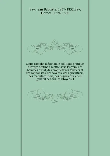 Обложка книги Cours complet d'economie politique pratique, ouvrage destine a mettre sous les yeux des hommes d'etat, des proprietaires fonciers et des capitalistes, des savants, des agricultuers, des manufacturiers, des negociants, et en general de tous les cit..., Jean Baptiste Say