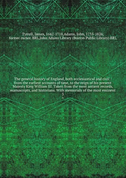 Обложка книги The general history of England, both ecclesiastical and civil : from the earliest accounts of time, to the reign of his present Majesty King William III. Taken from the most antient records, manuscripts, and historians. With memorials of the most ..., James Tyrrell