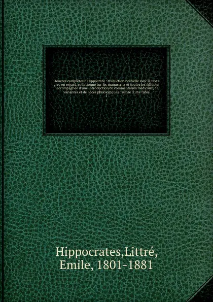 Обложка книги Oeuvres completes d'Hippocrate : traduction nouvelle avec le texte grec en regard, collationne sur les manuscrits et toutes les editions : accompagnee d'une introduction de commentaires medicaux, de variantes et de notes philologiques : suivie d'u..., Littré Hippocrates