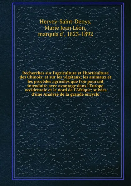 Обложка книги Recherches sur l'agriculture et l'horticulture des Chinois; et sur les vegetaux, les animaux et les procedes agricoles que l'on pourrait introduire avec avantage dans l'Europe occidentale et le nord de l'Afrique; suivies d'une Analyse de la grande..., Marie Jean Léon Hervey-Saint-Denys