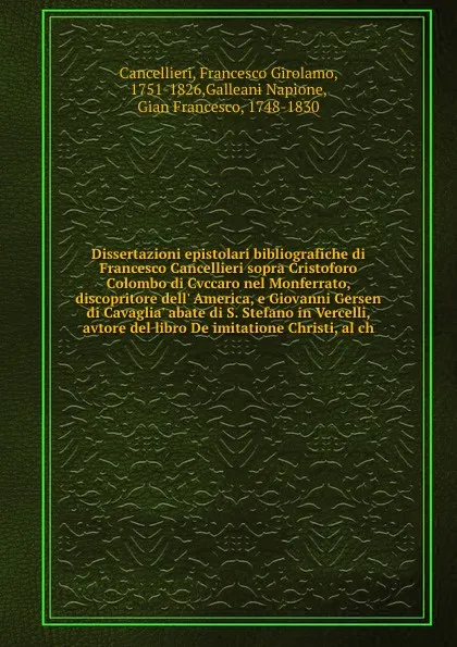 Обложка книги Dissertazioni epistolari bibliografiche di Francesco Cancellieri sopra Cristoforo Colombo di Cvccaro nel Monferrato, discopritore dell' America, e Giovanni Gersen di Cavaglia' abate di S. Stefano in Vercelli, avtore del libro De imitatione Christi..., Francesco Girolamo Cancellieri