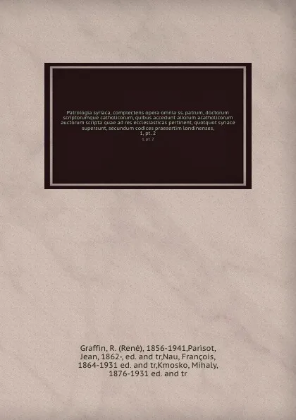 Обложка книги Patrologia syriaca, complectens opera omnia ss. patrum, doctorum scriptorumque catholicorum, quibus accedunt aliorum acatholicorum auctorum scripta quae ad res ecclesiasticas pertinent, quotquot syriace supersunt, secundum codices praesertim londi..., René Graffin