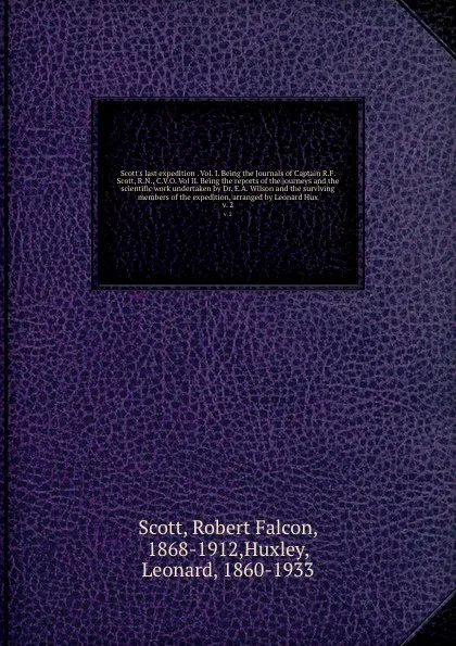 Обложка книги Scott's last expedition . Vol. I. Being the Journals of Captain R.F. Scott, R.N., C.V.O. Vol II. Being the reports of the journeys and the scientific work undertaken by Dr. E.A. Wilson and the surviving members of the expedition, arranged by Leona..., Robert Falcon Scott