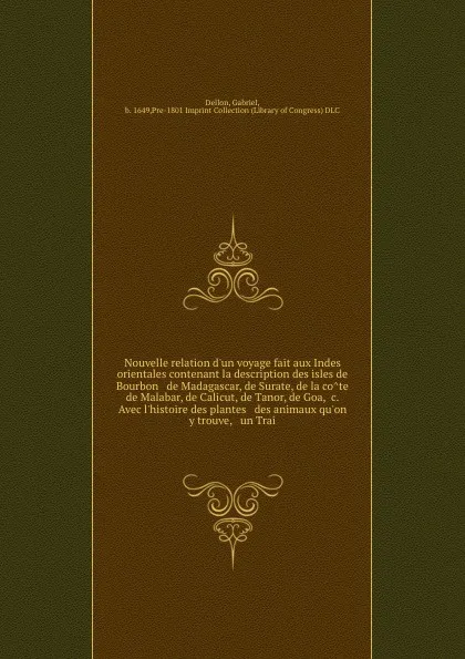 Обложка книги Nouvelle relation d'un voyage fait aux Indes orientales contenant la description des isles de Bourbon & de Madagascar, de Surate, de la cote de Malabar, de Calicut, de Tanor, de Goa, &c. Avec l'histoire des plantes & des animaux qu'on y trouve, & ..., Gabriel Dellon