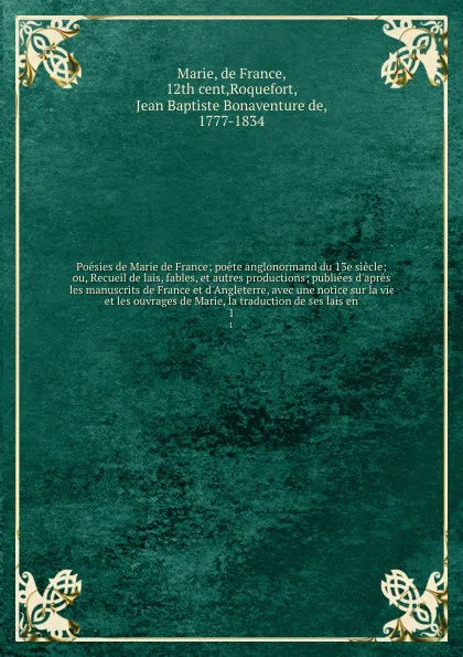 Обложка книги Poesies de Marie de France; poete anglonormand du 13e siecle; ou, Recueil de lais, fables, et autres productions; publiees d'apres les manuscrits de France et d'Angleterre, avec une notice sur la vie et les ouvrages de Marie, la traduction de ses ..., Marie de France