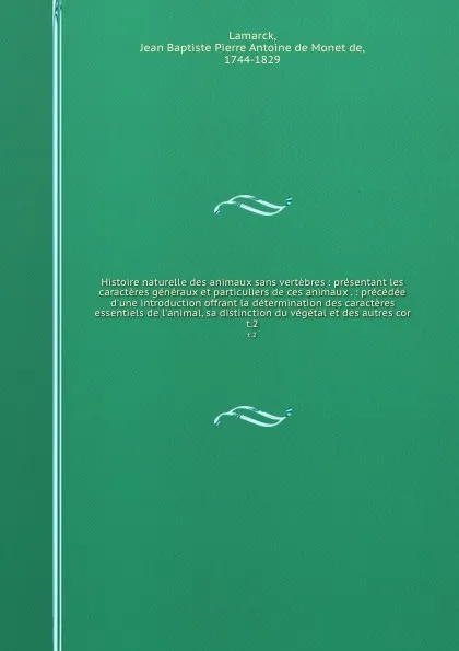 Обложка книги Histoire naturelle des animaux sans vertebres : presentant les caracteres generaux et particuliers de ces animaux . : precedee d'une introduction offrant la determination des caracteres essentiels de l'animal, sa distinction du vegetal et des autr..., Jean Baptiste P.A. de Monet de Lamarck