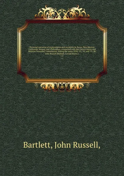 Обложка книги Personal narrative of explorations and incidents in Texas, New Mexico, California, Sonora, and Chihuahua, connected with the United States and Mexican boundary commission, during the years 1850, '51, '52, and '53 /By John Russell Bartlett, United ..., John Russell Bartlett