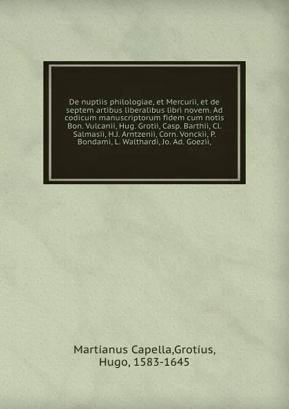 Обложка книги De nuptiis philologiae, et Mercurii, et de septem artibus liberalibus libri novem. Ad codicum manuscriptorum fidem cum notis Bon. Vulcanii, Hug. Grotii, Casp. Barthii, Cl. Salmasii, H.J. Arntzenii, Corn. Vonckii, P. Bondami, L. Walthardi, Jo. Ad. ..., Martianus Capella