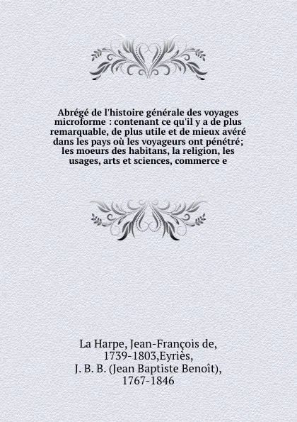 Обложка книги Abrege de l'histoire generale des voyages microforme : contenant ce qu'il y a de plus remarquable, de plus utile et de mieux avere dans les pays ou les voyageurs ont penetre; les moeurs des habitans, la religion, les usages, arts et sciences, comm..., Jean-François de La Harpe