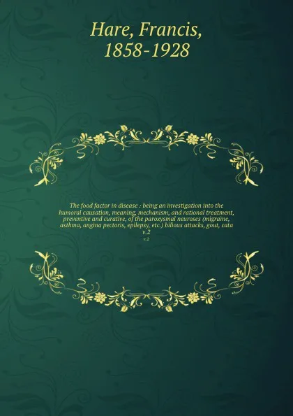 Обложка книги The food factor in disease : being an investigation into the humoral causation, meaning, mechanism, and rational treatment, preventive and curative, of the paroxysmal neuroses (migraine, asthma, angina pectoris, epilepsy, etc.) bilious attacks, go..., Francis Hare