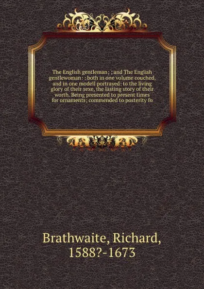 Обложка книги The English gentleman; ; and The English gentlewoman: : both in one volume couched, and in one modell portrayed: to the living glory of their sexe, the lasting story of their worth. Being presented to present times for ornaments; commended to post..., Richard Brathwaite