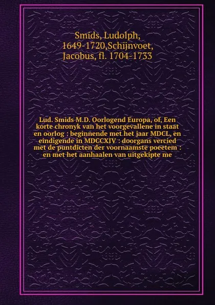 Обложка книги Lud. Smids M.D. Oorlogend Europa, of, Een korte chronyk van het voorgevallene in staat en oorlog : beginnende met het jaar MDCL, en eindigende in MDCCXIV : doorgans vercied met de puntdicten der voornaamste poeetem : en met het aanhaalen van uitge..., Ludolph Smids