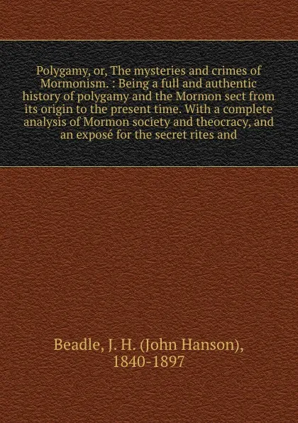 Обложка книги Polygamy, or, The mysteries and crimes of Mormonism. : Being a full and authentic history of polygamy and the Mormon sect from its origin to the present time. With a complete analysis of Mormon society and theocracy, and an expose for the secret r..., John Hanson Beadle