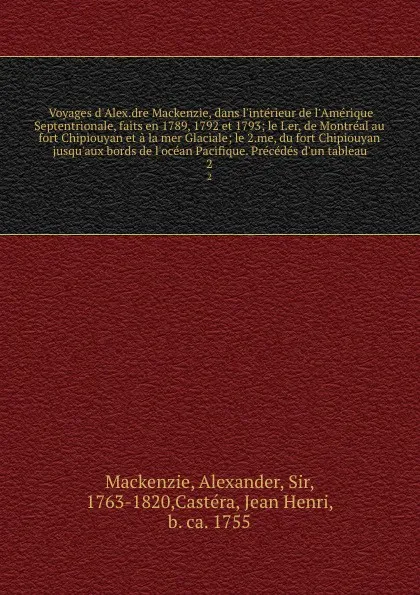 Обложка книги Voyages d'Alex.dre Mackenzie, dans l'interieur de l'Amerique Septentrionale, faits en 1789, 1792 et 1793; le I.er, de Montreal au fort Chipiouyan et a la mer Glaciale; le 2.me, du fort Chipiouyan jusqu'aux bords de l'ocean Pacifique. Precedes d'un..., Alexander Mackenzie