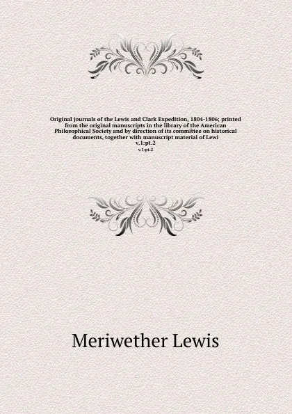 Обложка книги Original journals of the Lewis and Clark Expedition, 1804-1806; printed from the original manuscripts in the library of the American Philosophical Society and by direction of its committee on historical documents, together with manuscript material..., Meriwether Lewis