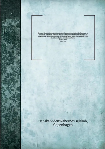 Обложка книги Regesta diplomatica historiae danicae. Index chronologicus diplomatum et literarum, historiam Danican inde ab antiquissimis temporibus usque ad annum 1660 illustrantium, quae in libris hactenus editis vulgata sunt. Cura Societatis Regiae Scientiar..., Danske videnskabernes selskab