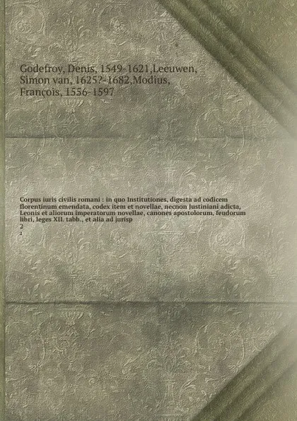 Обложка книги Corpus iuris civilis romani : in quo Institutiones, digesta ad codicem florentinum emendata, codex item et novellae, necnon Justiniani adicta, Leonis et aliorum imperatorum novellae, canones apostolorum, feudorum libri, leges XII. tabb., et alia a..., Denis Godefroy