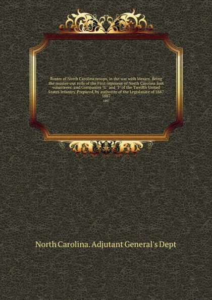 Обложка книги Roster of North Carolina troops, in the war with Mexico. Being the muster-out rolls of the First regiment of North Carolina foot volunteers: and Companies 