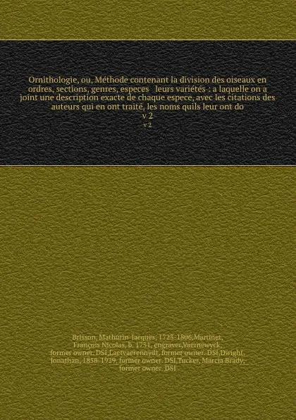 Обложка книги Ornithologie, ou, Methode contenant la division des oiseaux en ordres, sections, genres, especes & leurs varietes : a laquelle on a joint une description exacte de chaque espece, avec les citations des auteurs qui en ont traite, les noms quils leu..., Mathurin-Jacques Brisson