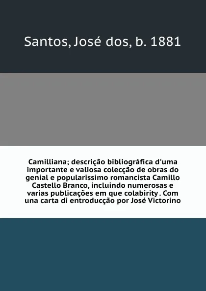 Обложка книги Camilliana; descricao bibliografica d'uma importante e valiosa coleccao de obras do genial e popularissimo romancista Camillo Castello Branco, incluindo numerosas e varias publicacoes em que colabirity . Com una carta di entroduccao por Jose Victo..., José dos Santos