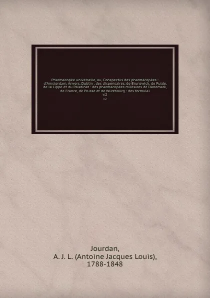 Обложка книги Pharmacopee universelle, ou, Conspectus des pharmacopees : d'Amsterdam, Anvers, Dublin . des dispensaires, de Brunswick, de Fulde, de la Lippe et du Palatinat : des pharmacopees militaires de Danemark, de France, de Prusse et de Wurzbourg : des fo..., Antoine Jacques Louis Jourdan