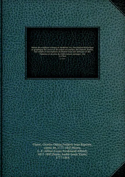 Обложка книги Musee de sculpture antique et moderne; ou, Description historique et graphique du Louvre et de toutes ses parties, des statues, bustes, bas-reliefs et inscriptions du Musee royal des antiques et des Tuileries et de plus de 2500 statues antiques . ..., Charles Othon Frédéric Jean Baptiste Clarac