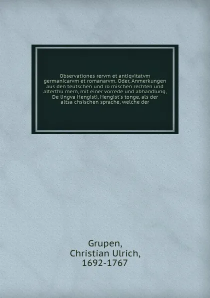 Обложка книги Observationes rervm et antiqvitatvm germanicarvm et romanarvm. Oder, Anmerkungen aus den teutschen und romischen rechten und alterthumern, mit einer vorrede und abhandlung, De lingva Hengisti, Hengist's tonge, als der altsachsischen sprache, welch..., Christian Ulrich Grupen