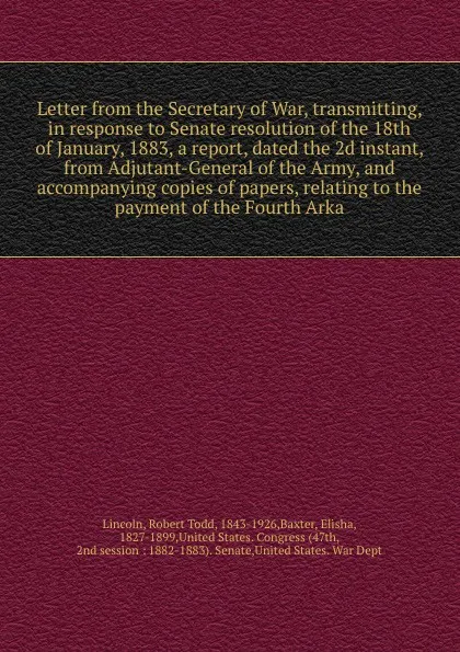 Обложка книги Letter from the Secretary of War, transmitting, in response to Senate resolution of the 18th of January, 1883, a report, dated the 2d instant, from Adjutant-General of the Army, and accompanying copies of papers, relating to the payment of the Fou..., Robert Todd Lincoln