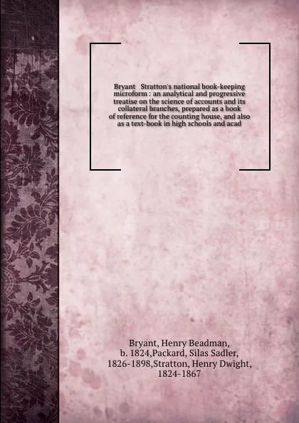 Обложка книги Bryant & Stratton's national book-keeping microform : an analytical and progressive treatise on the science of accounts and its collateral branches, prepared as a book of reference for the counting house, and also as a text-book in high schools an..., Henry Beadman Bryant