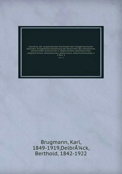 Обложка книги Grundriss der vergleichenden Grammatik der indogermanischen Sprachen. Kurzgefasste Darstellung der Geschichte des altindischen, altiranischen (avestischen u. altpersischen) altarmenischen, altgriechischen, albanesischen, lateinischen, oskischumbri..., Karl Brugmann